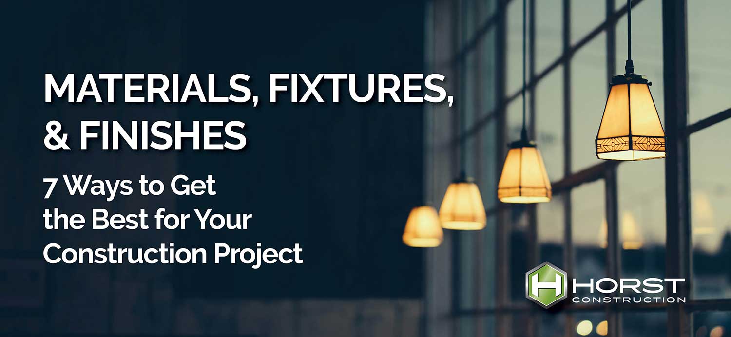 Materials, Fixtures, & Finishes – 7 Ways to Get the Best for Your Construction Project